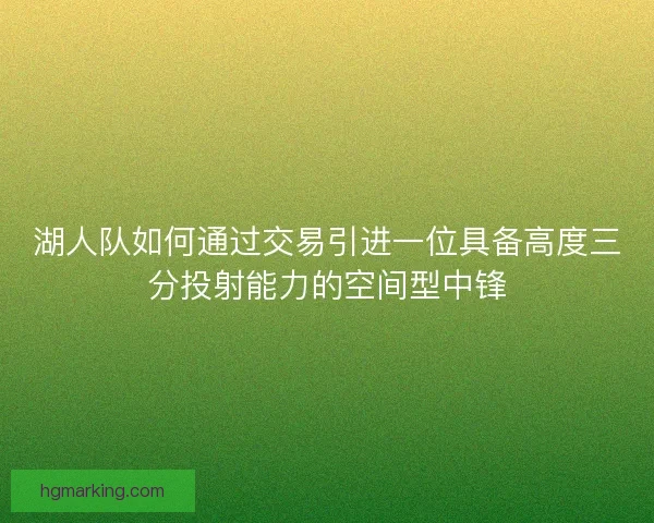 湖人队如何通过交易引进一位具备高度三分投射能力的空间型中锋