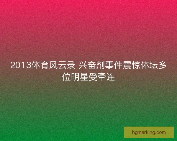 2013体育风云录 兴奋剂事件震惊体坛多位明星受牵连