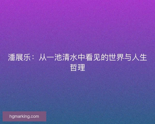 潘展乐：从一池清水中看见的世界与人生哲理